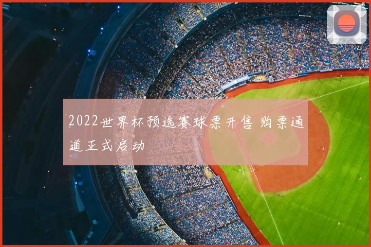 2022世界杯预选赛球票开售 购票通道正式启动