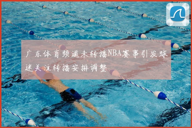 广东体育频道未转播NBA赛事引发球迷关注转播安排调整