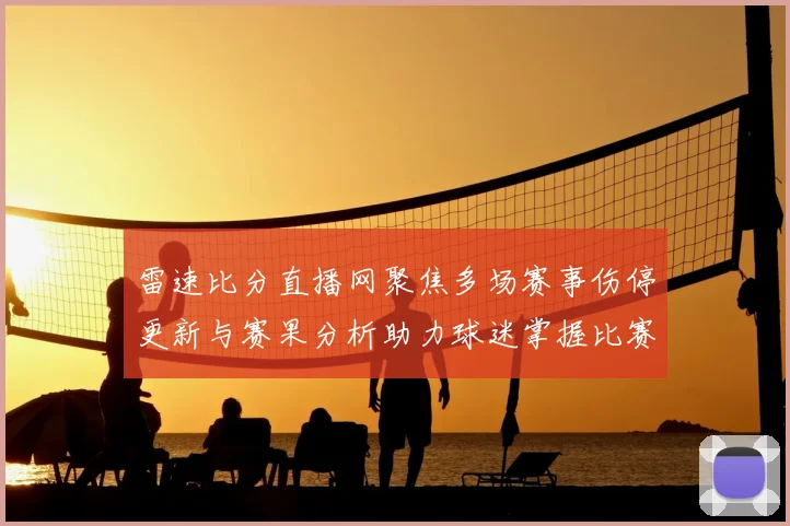 雷速比分直播网聚焦多场赛事伤停更新与赛果分析助力球迷掌握比赛动态