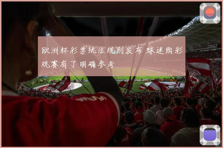 欧洲杯彩票玩法规则发布 球迷购彩观赛有了明确参考