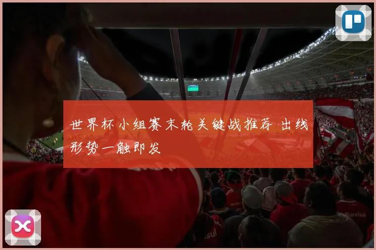 世界杯小组赛末轮关键战推荐 出线形势一触即发