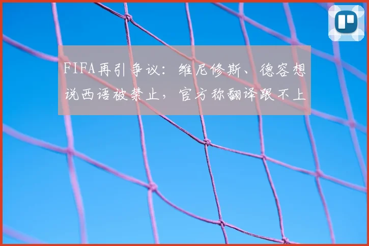 FIFA再引争议：维尼修斯、德容想说西语被禁止，官方称翻译跟不上