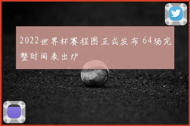 2022世界杯赛程图正式发布 64场完整时间表出炉