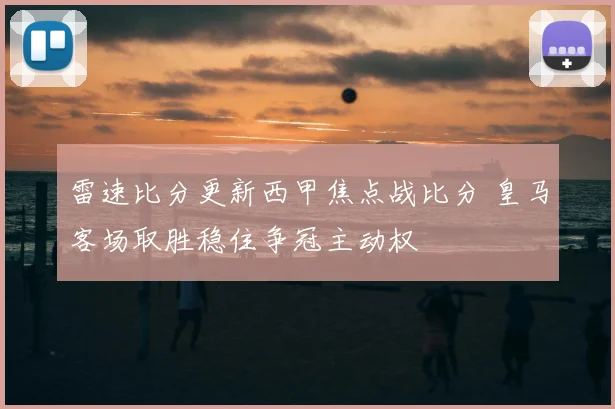 雷速比分更新西甲焦点战比分 皇马客场取胜稳住争冠主动权