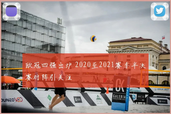 欧冠四强出炉 2020至2021赛季半决赛对阵引关注