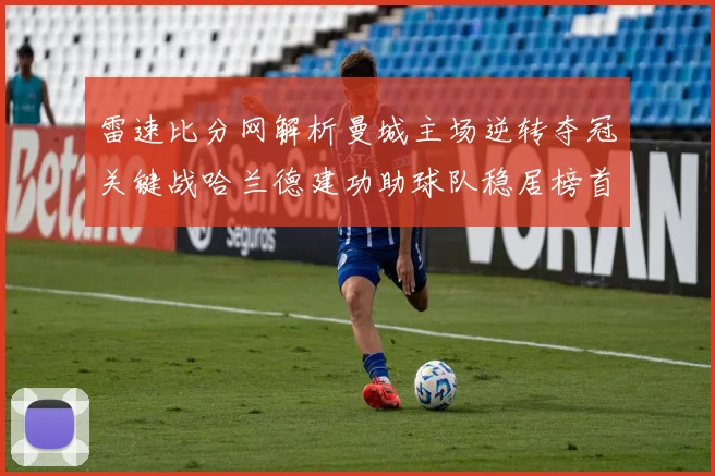 雷速比分网解析曼城主场逆转夺冠关键战哈兰德建功助球队稳居榜首