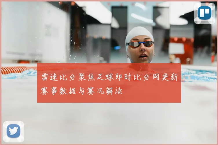 雷速比分聚焦足球即时比分网更新赛事数据与赛况解读