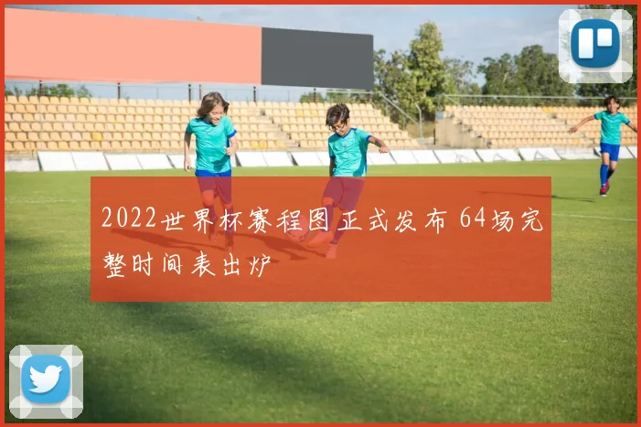 2022世界杯赛程图正式发布 64场完整时间表出炉
