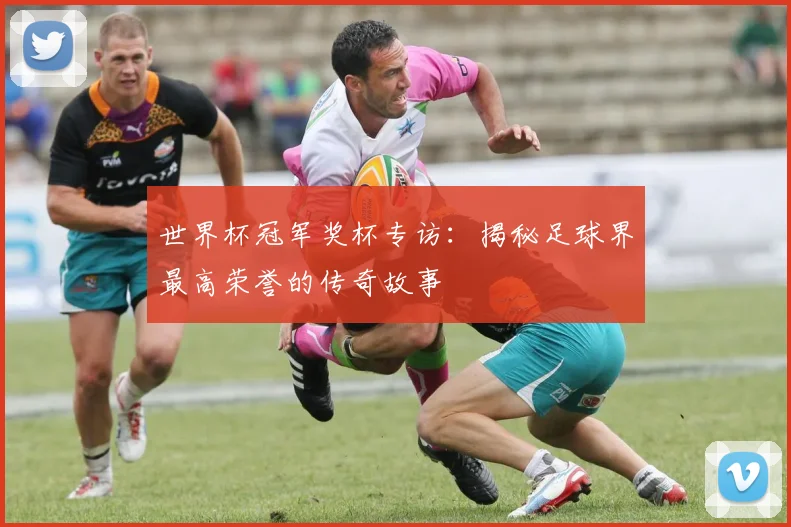 世界杯冠军奖杯专访:揭秘足球界最高荣誉的传奇故事