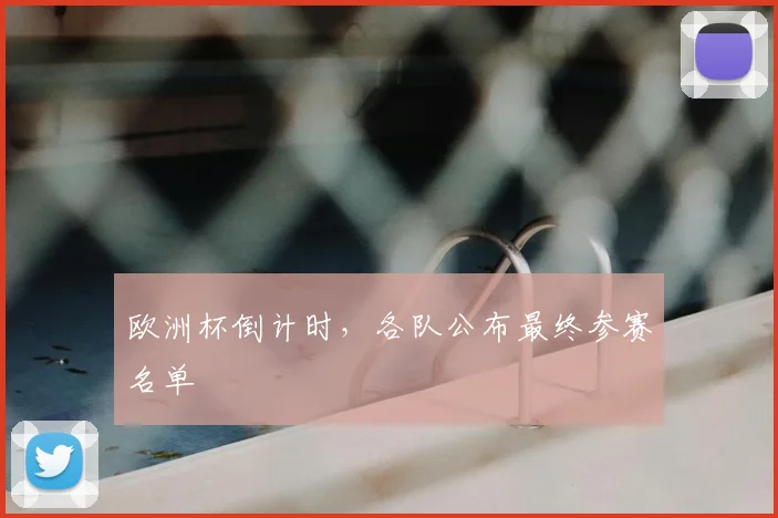 欧洲杯倒计时，各队公布最终参赛名单