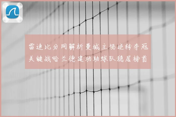 雷速比分网解析曼城主场逆转夺冠关键战哈兰德建功助球队稳居榜首