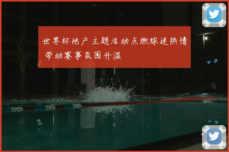 世界杯地产主题活动点燃球迷热情 带动赛事氛围升温