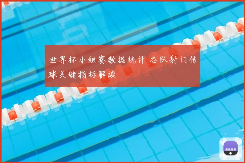 世界杯小组赛数据统计 各队射门传球关键指标解读