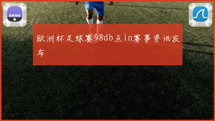 欧洲杯足球赛98db点in赛事资讯发布