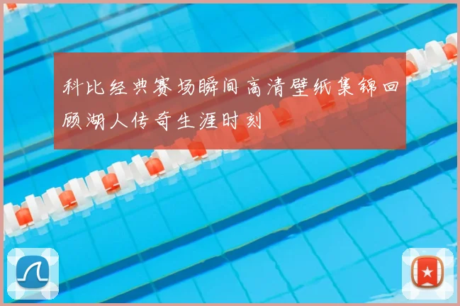 科比经典赛场瞬间高清壁纸集锦回顾湖人传奇生涯时刻