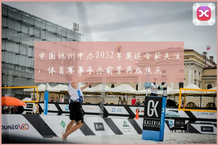 中国杭州申办2032年奥运会获关注，体育赛事承办前景再成焦点