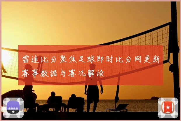 雷速比分聚焦足球即时比分网更新赛事数据与赛况解读