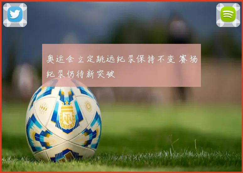 奥运会立定跳远纪录保持不变 赛场纪录仍待新突破