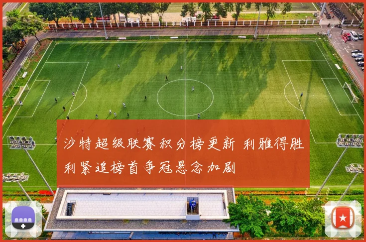 沙特超级联赛积分榜更新 利雅得胜利紧追榜首争冠悬念加剧