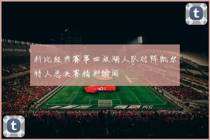 科比经典赛事回放湖人队对阵凯尔特人总决赛精彩瞬间