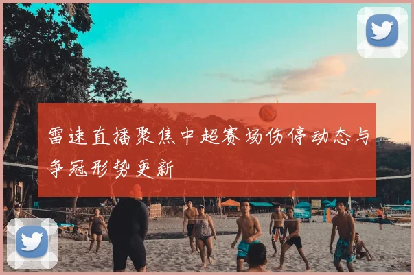 雷速直播聚焦中超赛场伤停动态与争冠形势更新