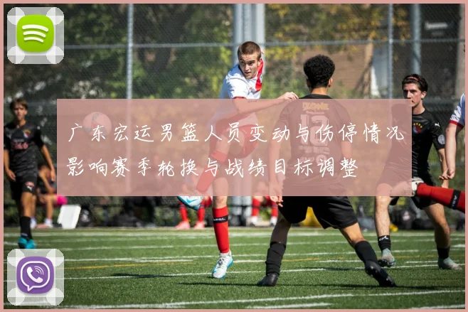 广东宏运男篮人员变动与伤停情况影响赛季轮换与战绩目标调整