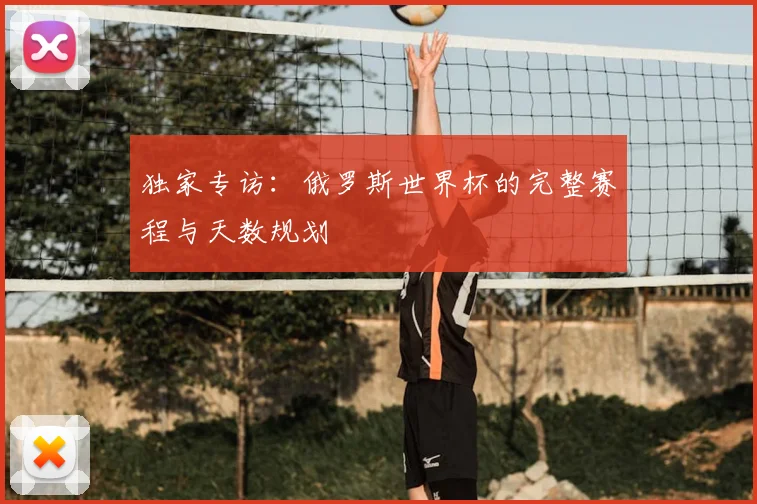 独家专访：俄罗斯世界杯的完整赛程与天数规划