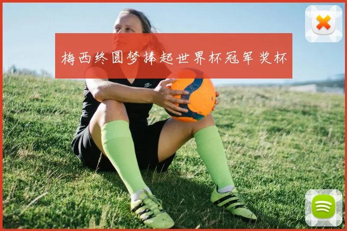 梅西终圆梦捧起世界杯冠军奖杯