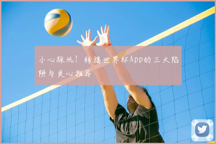小心踩坑！转播世界杯App的三大陷阱与良心推荐