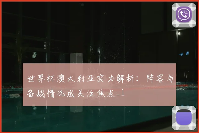 世界杯澳大利亚实力解析:阵容与备战情况成关注焦点_1