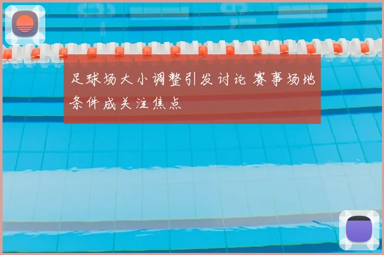 足球场大小调整引发讨论 赛事场地条件成关注焦点