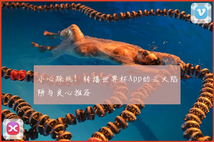 小心踩坑!转播世界杯App的三大陷阱与良心推荐