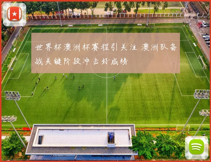 世界杯澳洲杯赛程引关注 澳洲队备战关键阶段冲击好成绩