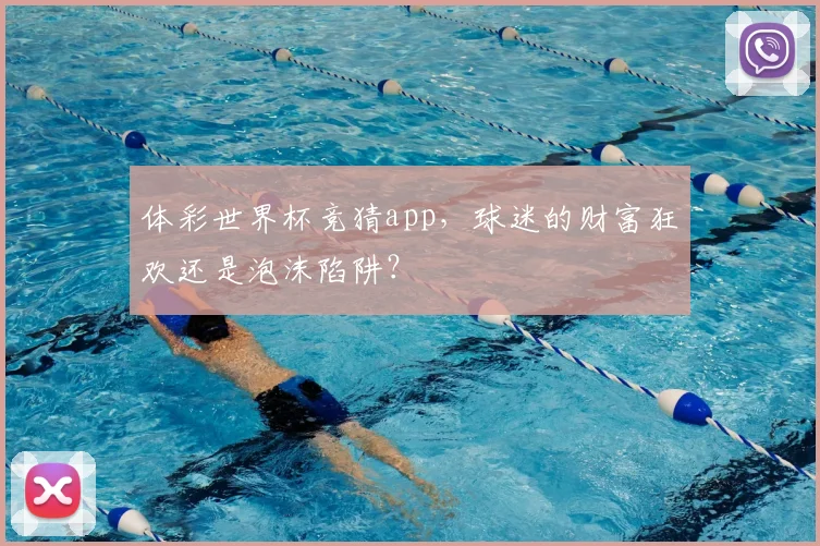 体彩世界杯竞猜app,球迷的财富狂欢还是泡沫陷阱?