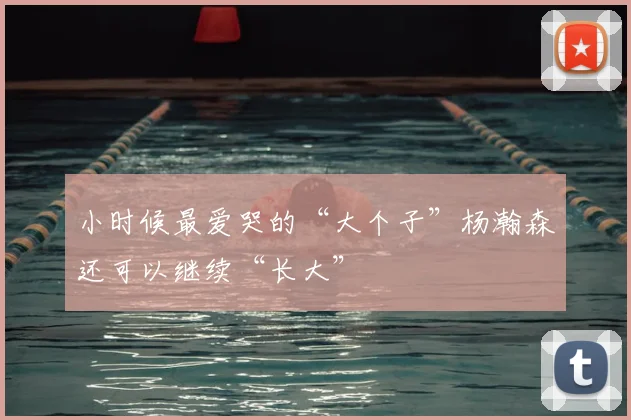 小时候最爱哭的“大个子”杨瀚森还可以继续“长大”