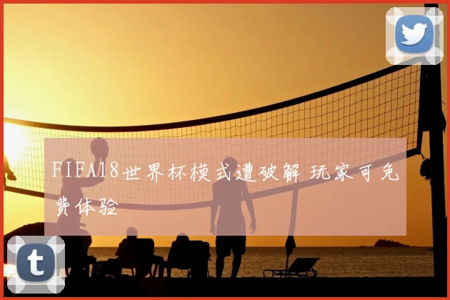 FIFA18世界杯模式遭破解 玩家可免费体验