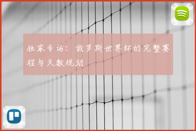 独家专访：俄罗斯世界杯的完整赛程与天数规划