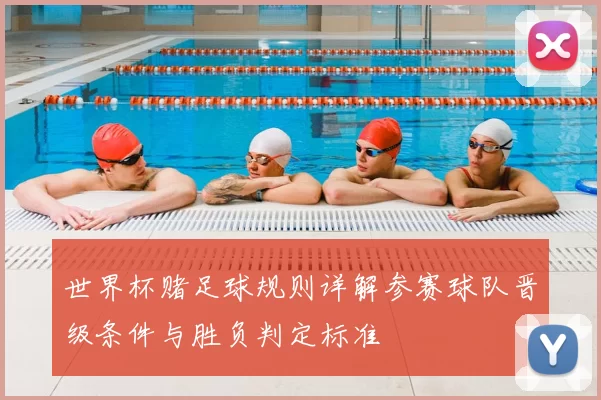 世界杯赌足球规则详解参赛球队晋级条件与胜负判定标准