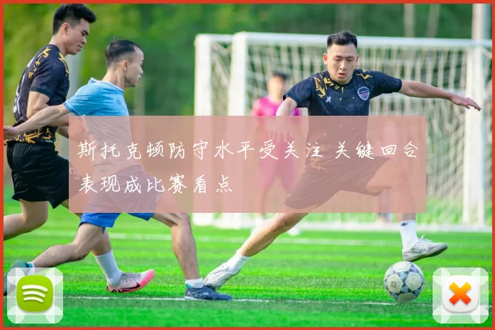 斯托克顿防守水平受关注 关键回合表现成比赛看点