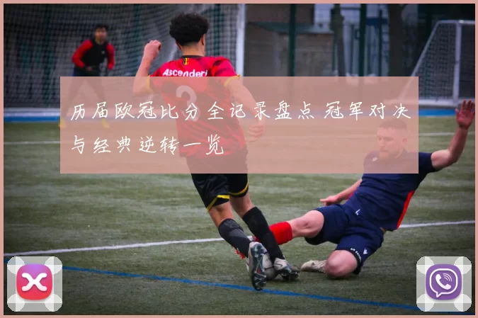 历届欧冠比分全记录盘点 冠军对决与经典逆转一览