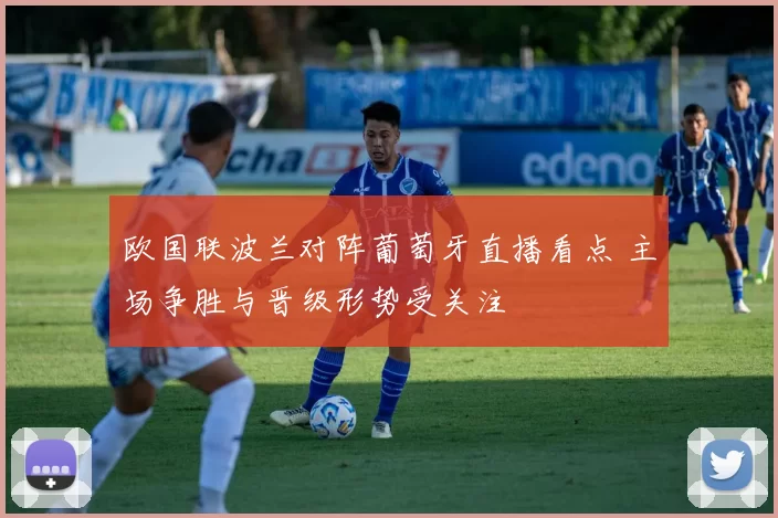 欧国联波兰对阵葡萄牙直播看点 主场争胜与晋级形势受关注