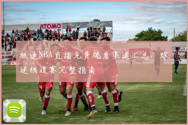 极速NBA直播免费观看渠道汇总，球迷线追赛完整指南