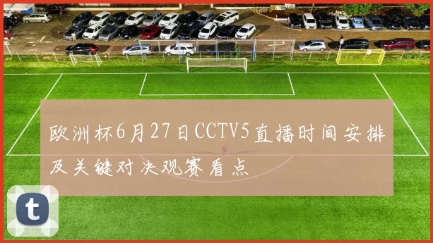 欧洲杯6月27日CCTV5直播时间安排及关键对决观赛看点