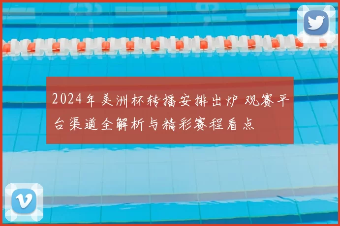 2024年美洲杯转播安排出炉 观赛平台渠道全解析与精彩赛程看点