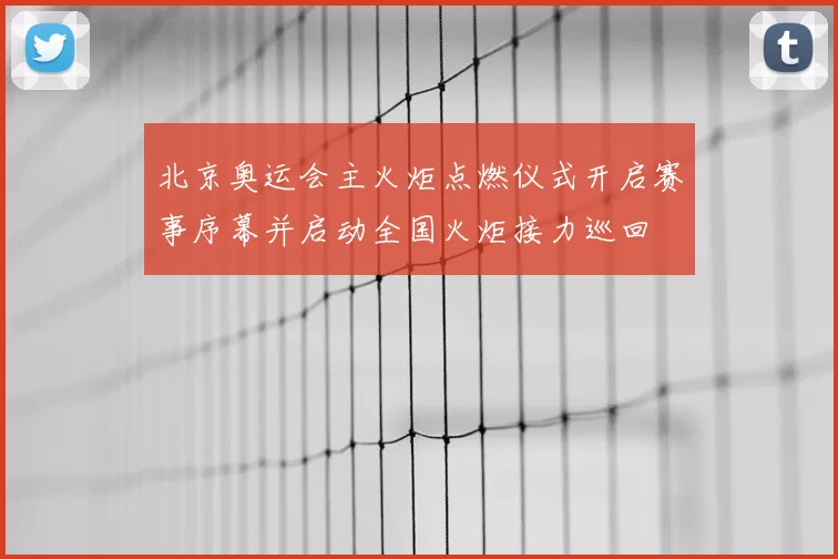 北京奥运会主火炬点燃仪式开启赛事序幕并启动全国火炬接力巡回