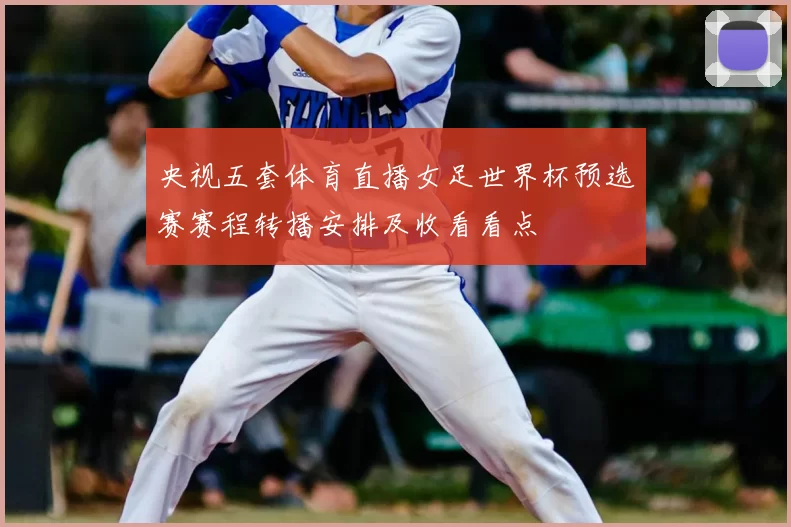 央视五套体育直播女足世界杯预选赛赛程转播安排及收看看点