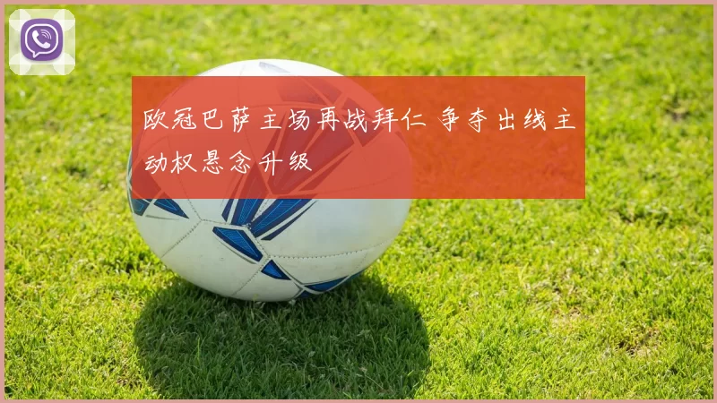 欧冠巴萨主场再战拜仁 争夺出线主动权悬念升级