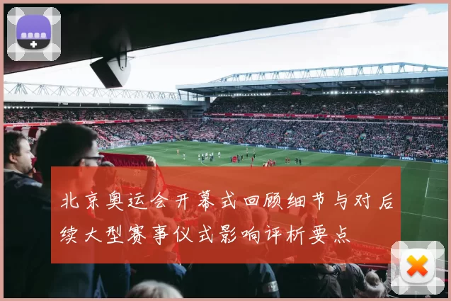 北京奥运会开幕式回顾细节与对后续大型赛事仪式影响评析要点