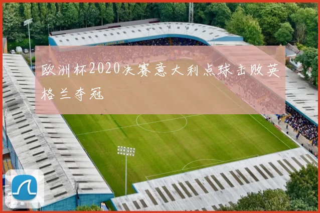 欧洲杯2020决赛意大利点球击败英格兰夺冠