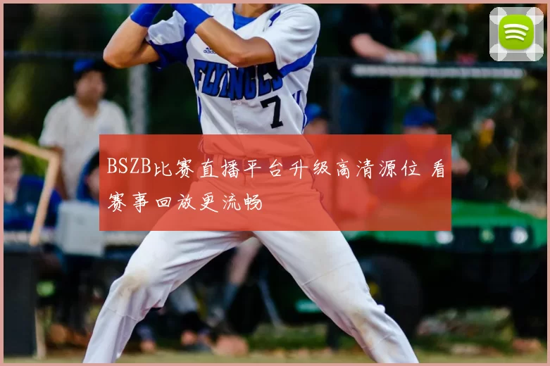 BSZB比赛直播平台升级高清源位 看赛事回放更流畅